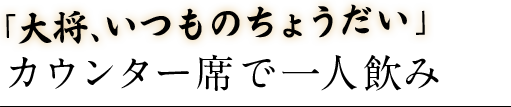 「大将、いつものちょうだい」