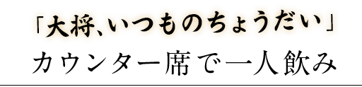 「大将、いつものちょうだい」